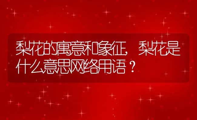 梨花的寓意和象征,梨花是什么意思网络用语？ | 养殖常见问题