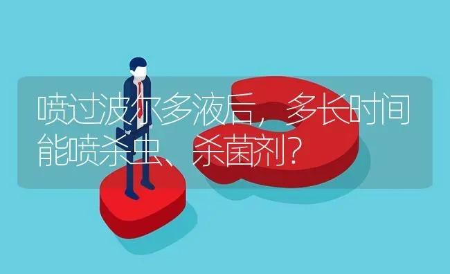 喷过波尔多液后,多长时间能喷杀虫、杀菌剂? | 养殖问题解答