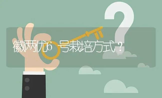 徽两优6号栽培方式? | 养殖问题解答