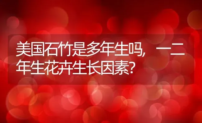 美国石竹是多年生吗,一二年生花卉生长因素？ | 养殖常见问题