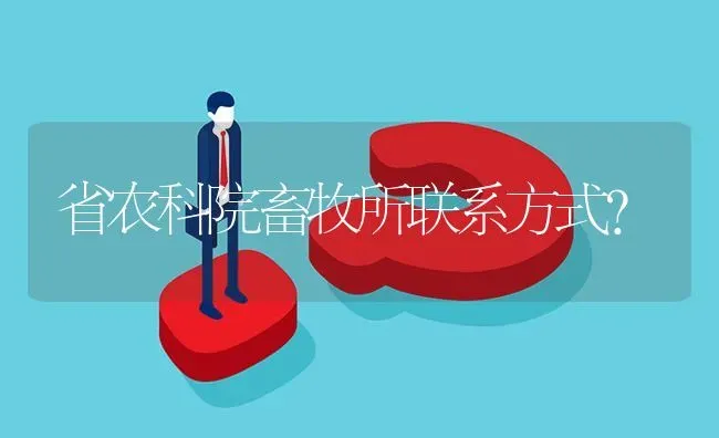 省农科院畜牧所联系方式? | 养殖问题解答