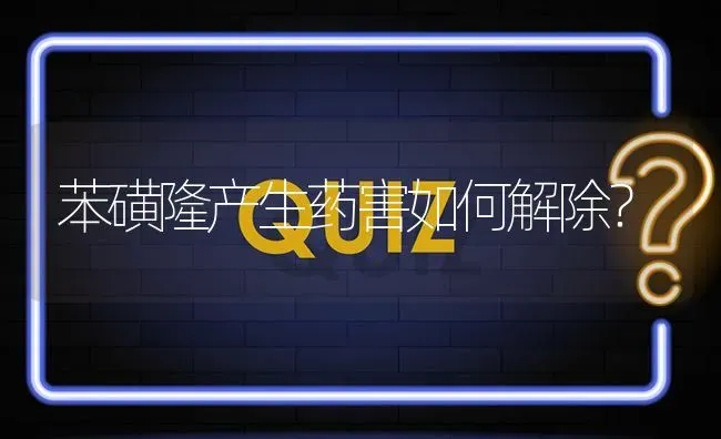 苯磺隆产生药害如何解除? | 养殖问题解答