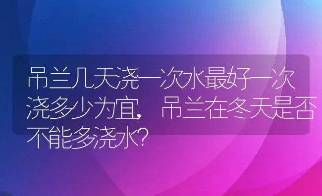 吊兰几天浇一次水最好一次浇多少为宜,吊兰在冬天是否不能多浇水？ | 养殖常见问题