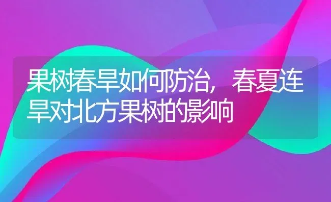 果树春旱如何防治,春夏连旱对北方果树的影响 | 养殖常见问题