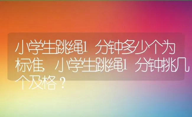 小学生跳绳1分钟多少个为标准,小学生跳绳1分钟挑几个及格？ | 养殖常见问题