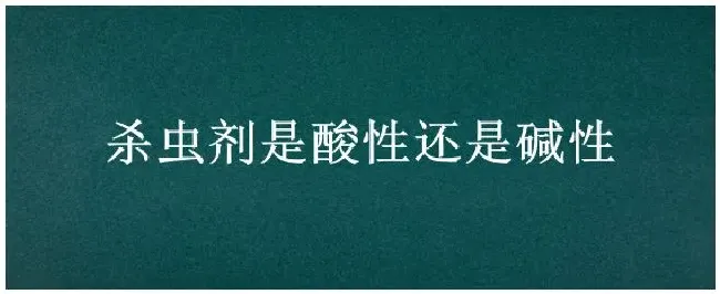 杀虫剂是酸性还是碱性 | 生活常识