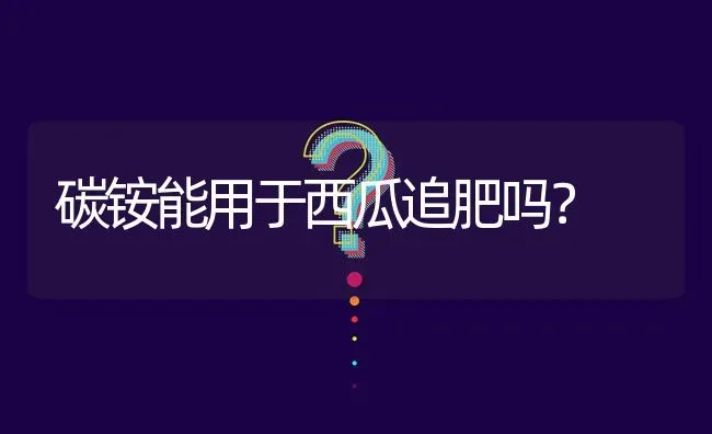 碳铵能用于西瓜追肥吗? | 养殖问题解答