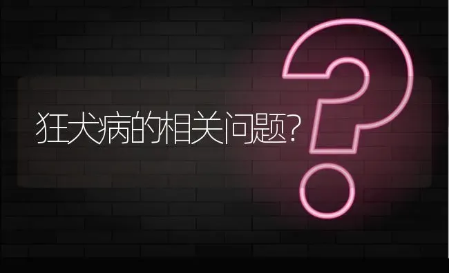 狂犬病的相关问题? | 养殖问题解答