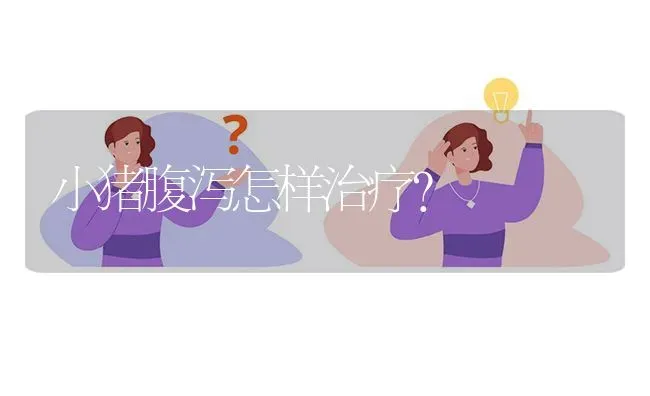 小猪腹泻怎样治疗? | 养殖问题解答