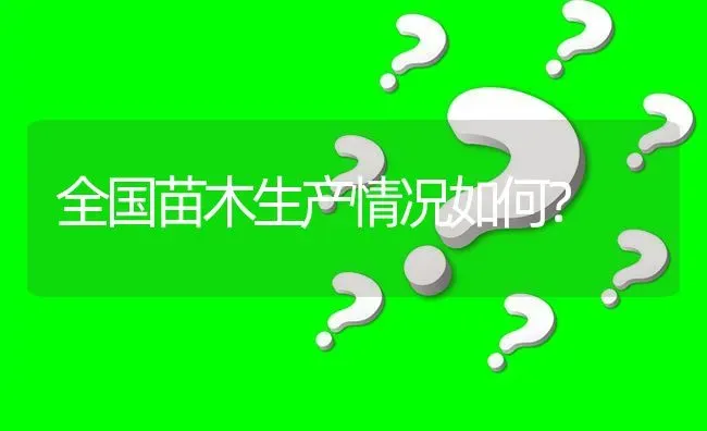 全国苗木生产情况如何? | 养殖问题解答