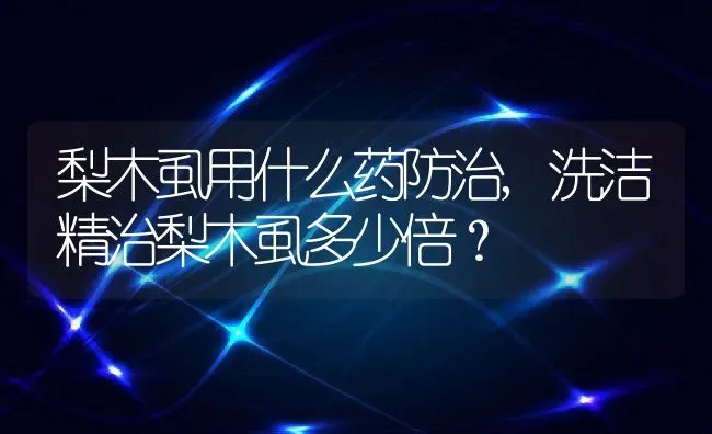 梨木虱用什么药防治,洗洁精治梨木虱多少倍？ | 养殖常见问题
