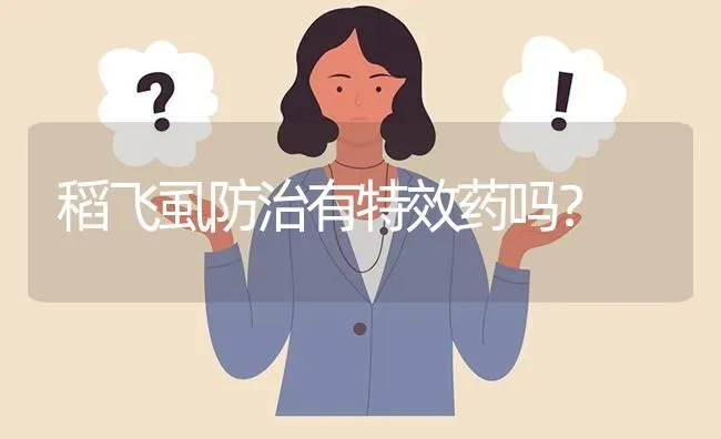稻飞虱防治有特效药吗? | 养殖问题解答