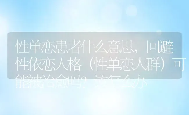 性单恋患者什么意思,回避性依恋人格（性单恋人群）可能被治愈吗？该怎么办 | 养殖常见问题