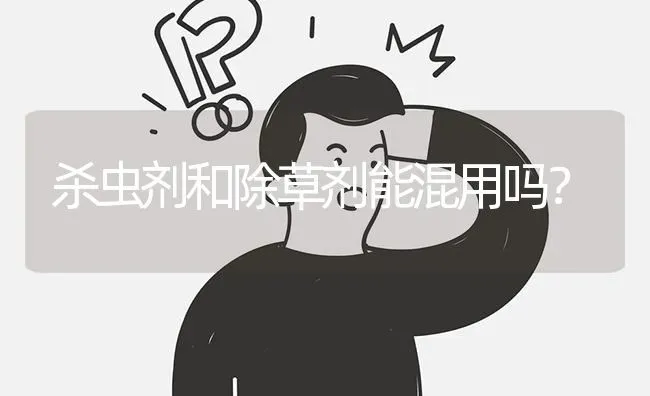 杀虫剂和除草剂能混用吗? | 养殖问题解答