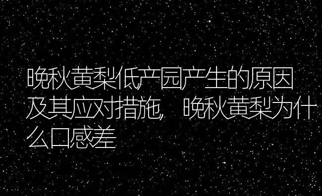 晚秋黄梨低产园产生的原因及其应对措施,晚秋黄梨为什么口感差 | 养殖常见问题