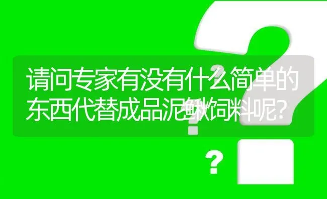 请问专家有没有什么简单的东西代替成品泥鳅饲料呢? | 养殖问题解答