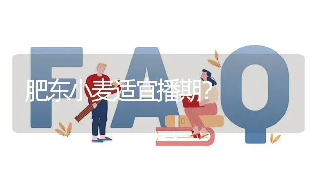 肥东小麦适宜播期? | 养殖问题解答