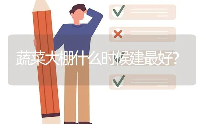 蔬菜大棚什么时候建最好? | 养殖问题解答