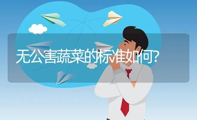无公害蔬菜的标准如何? | 养殖问题解答