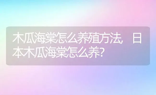 木瓜海棠怎么养殖方法,日本木瓜海棠怎么养？ | 养殖常见问题