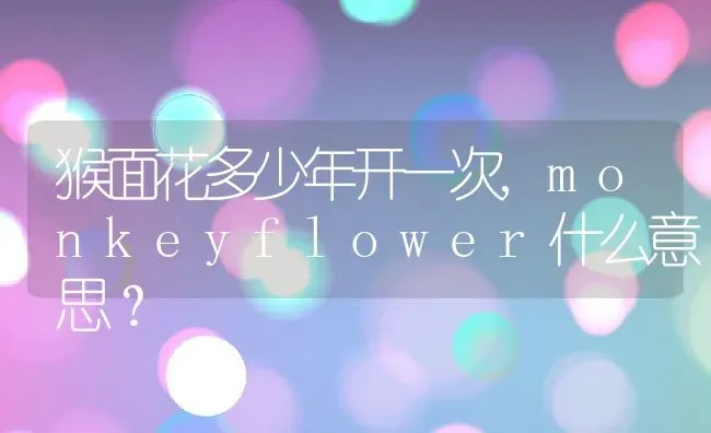 猴面花多少年开一次,monkeyflower什么意思？ | 养殖常见问题