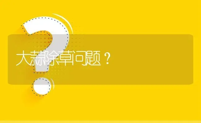 大蒜除草问题? | 养殖问题解答