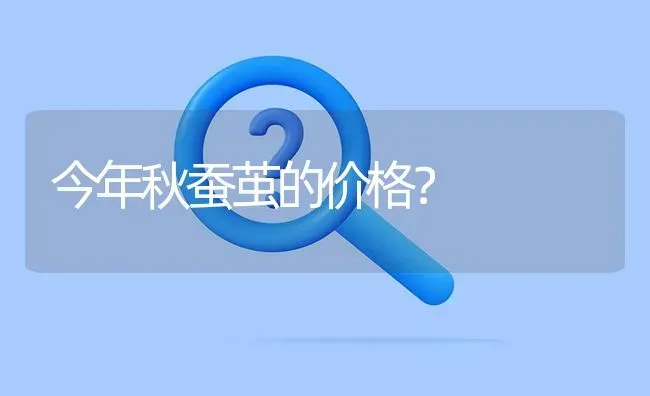 今年秋蚕茧的价格? | 养殖问题解答