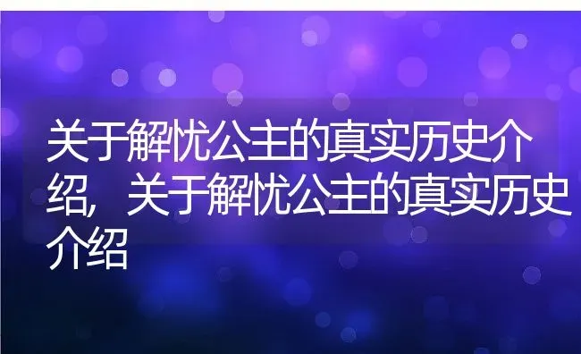 关于解忧公主的真实历史介绍,关于解忧公主的真实历史介绍 | 养殖常见问题