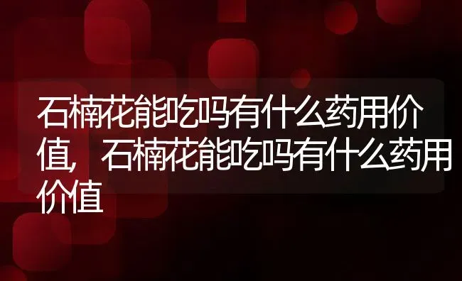 石楠花能吃吗有什么药用价值,石楠花能吃吗有什么药用价值 | 养殖常见问题