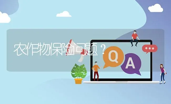 农作物保险问题? | 养殖问题解答