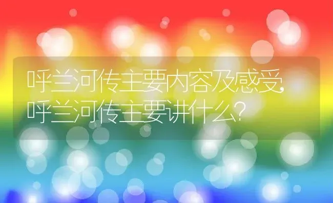呼兰河传主要内容及感受,呼兰河传主要讲什么？ | 养殖常见问题