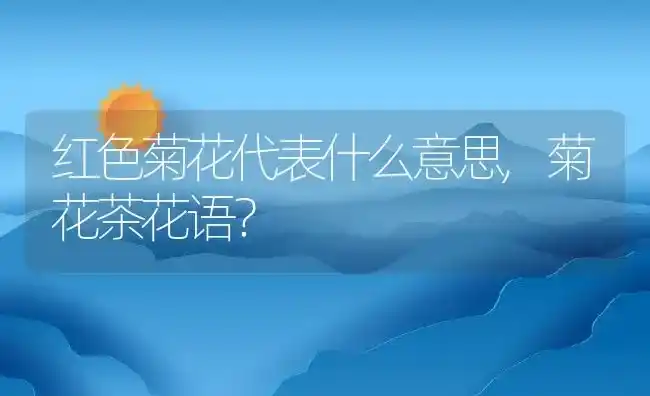 红色菊花代表什么意思,菊花茶花语？ | 养殖常见问题