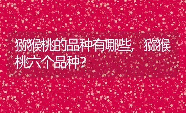 猕猴桃的品种有哪些,猕猴桃六个品种？ | 养殖常见问题