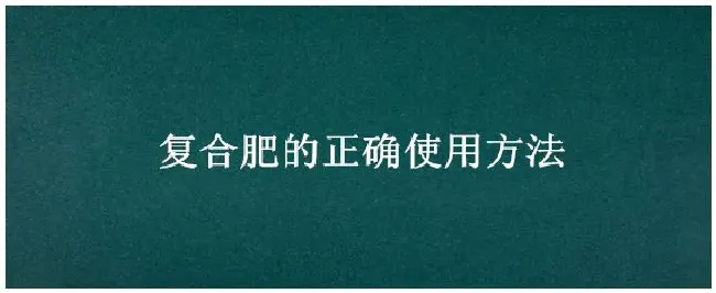 复合肥的正确使用方法 | 农业常识