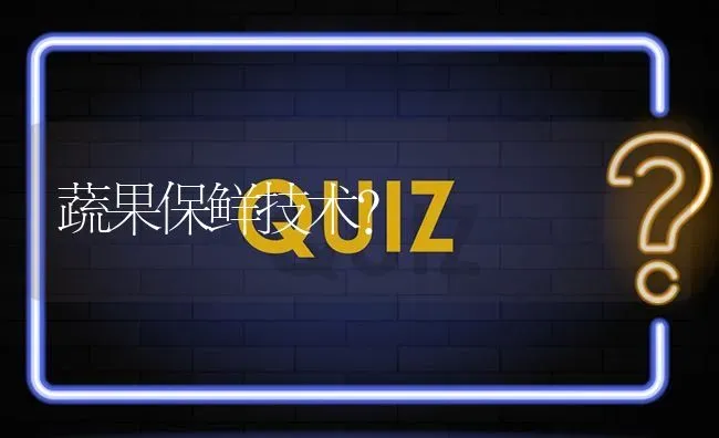 蔬果保鲜技术? | 养殖问题解答