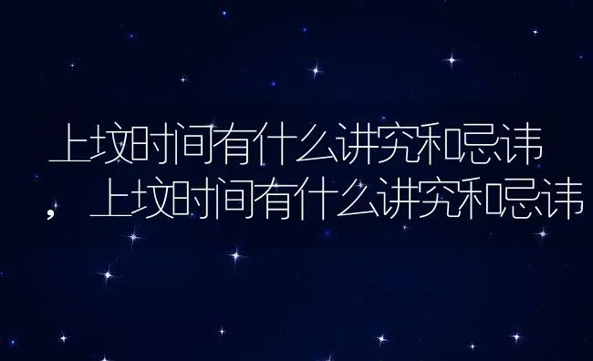 上坟时间有什么讲究和忌讳,上坟时间有什么讲究和忌讳 | 养殖常见问题