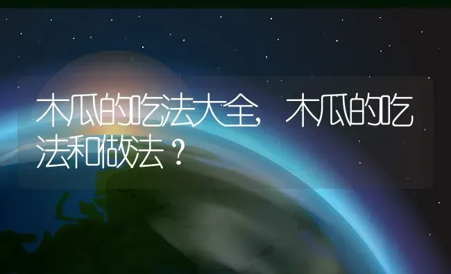 木瓜的吃法大全,木瓜的吃法和做法？ | 养殖常见问题