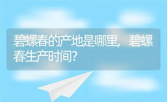 碧螺春的产地是哪里,碧螺春生产时间？ | 养殖常见问题