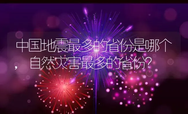 中国地震最多的省份是哪个,自然灾害最多的省份？ | 养殖常见问题