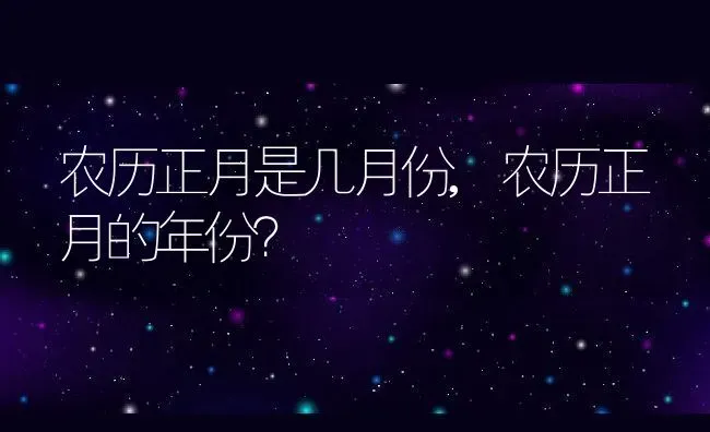 农历正月是几月份,农历正月的年份？ | 养殖常见问题