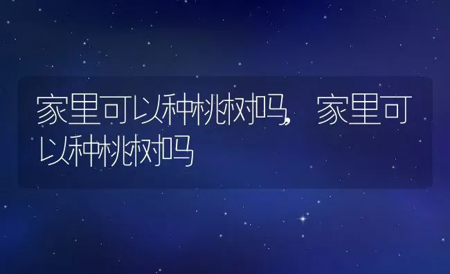 家里可以种桃树吗,家里可以种桃树吗 | 养殖常见问题