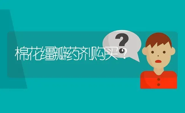 棉花缰瓣药剂购买? | 养殖问题解答