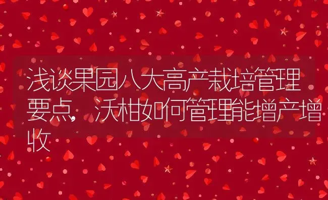 浅谈果园八大高产栽培管理要点,沃柑如何管理能增产增收 | 养殖常见问题