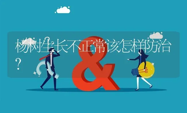 杨树生长不正常该怎样防治? | 养殖问题解答