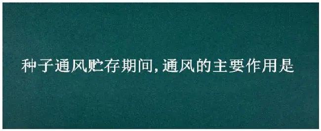 种子通风贮存期间,通风的主要作用是 | 农业常识