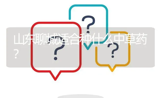 山东聊城适合种什么中草药? | 养殖问题解答