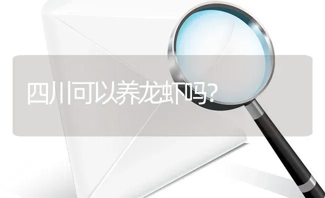 四川可以养龙虾吗? | 养殖问题解答