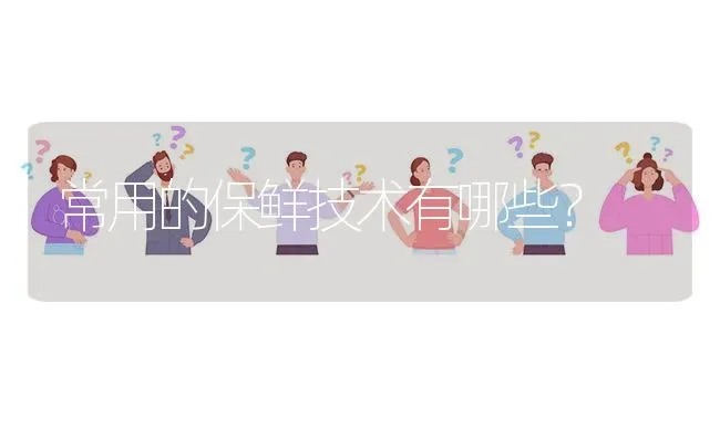 常用的保鲜技术有哪些? | 养殖问题解答
