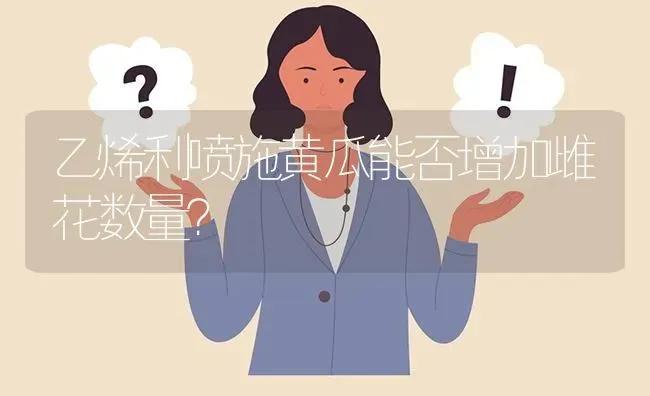 乙烯利喷施黄瓜能否增加雌花数量? | 养殖问题解答