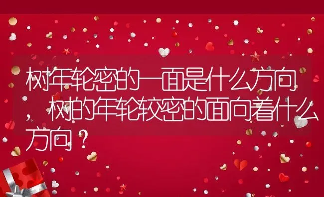 树年轮密的一面是什么方向,树的年轮较密的面向着什么方向？ | 养殖常见问题